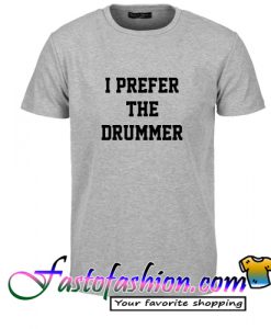 I Prefer The Drummer T Shirt