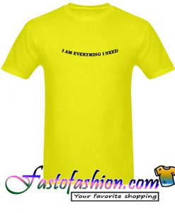 I am Everything I Need T Shirt