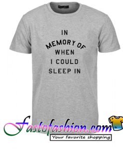 In Memory of When I Could Sleep In T Shirt