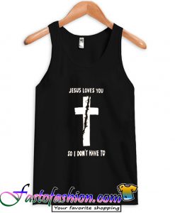 Jesus Loves You So I Don't Have To Tank Top