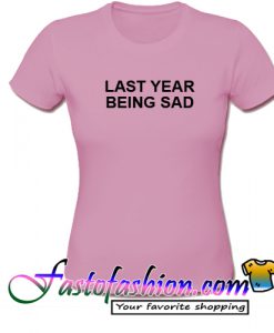 Last Year Being Sad T Shirt