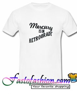 Mercury Is In Retrograde T Shirt