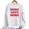 More Love More Sweatshirt