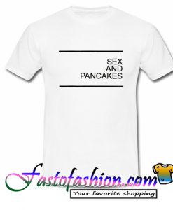 Sex and Pancakes T Shirt