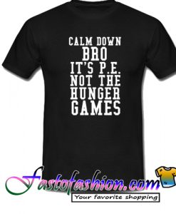 Calm Down Bro Its PE Not The Hunger Games T Shirt