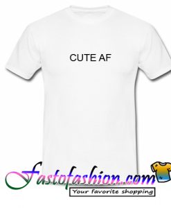 Cute AF T Shirt