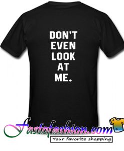 Don't Even Look At Me T Shirt back