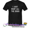 I Just Want All The Dogs T Shirt