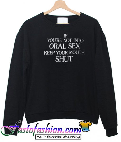 If You'Re Not Into Oral Sex Keep Your Mouth Shut Sweatshirt