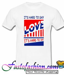 It's Hard To Say Love T Shirt