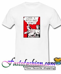 Llife's A Bitch And So Am I T Shirt