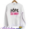 Nope Go Away Sweatshirt