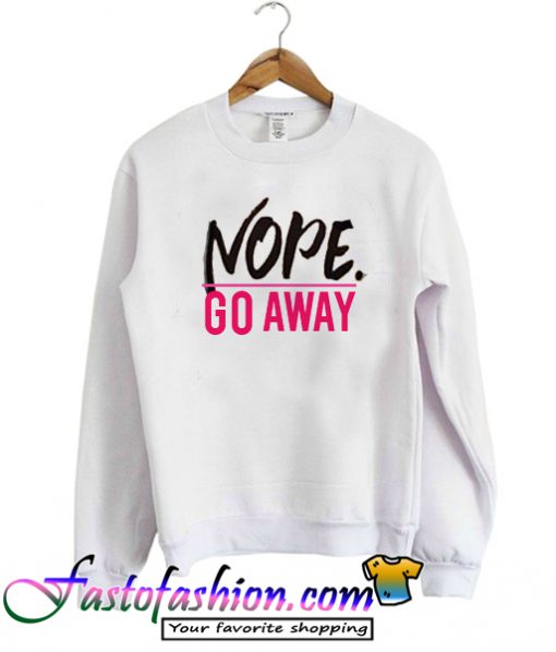 Nope Go Away Sweatshirt