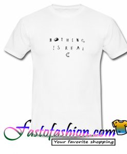 Nothing Is Real T Shirt