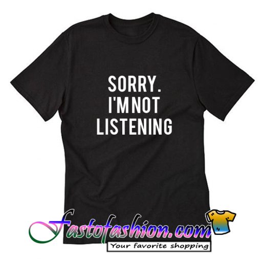 Sorry i'm not listening T Shirt