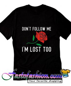 Dont Follow Me Im Lost Too Rose T-Shirt