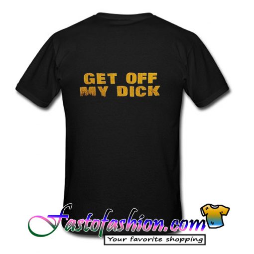 Get Off My Dick back T Shirt