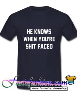He Knows When You're Shit Faced T-Shirt