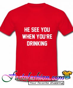 He See You When You'are Drinking T-Shirt