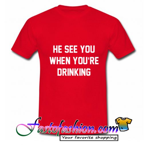 He See You When You'are Drinking T-Shirt