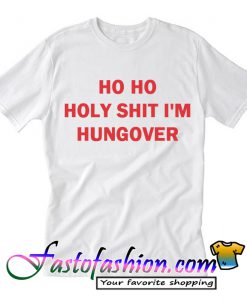 Ho Ho Holy Shit I'm Hungover T-Shirt