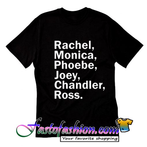 Rachel Monica Phoebe Joey Chandler Ross T Shirt