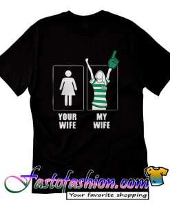 Your wife and my wife fan celtic T Shirt