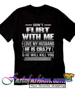 Don't flirt with me I love my husband T Shirt