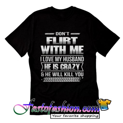 Don't flirt with me I love my husband T Shirt