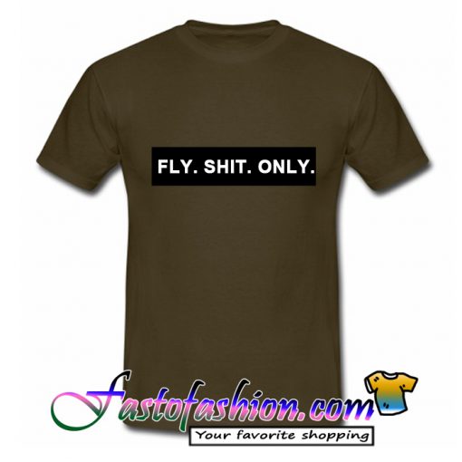 Fly Shit Only T Shirt
