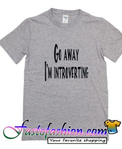 Go Away I'm Introverting T Shirt