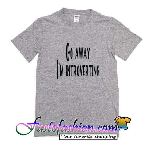 Go Away I'm Introverting T Shirt