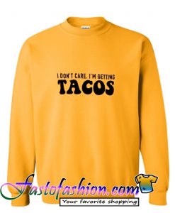 I Don't Care I'm Getting Tacos sweatshirt