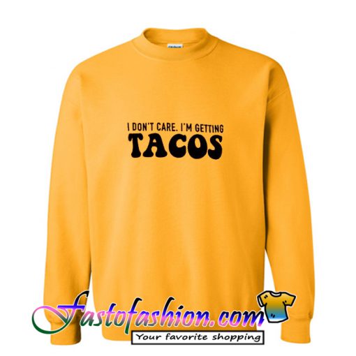 I Don't Care I'm Getting Tacos sweatshirt