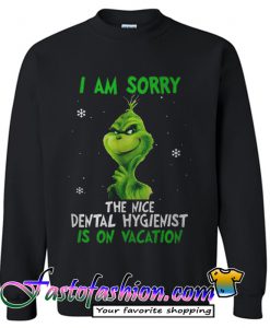 I am sorry the nice dental hygienist is on vacation Sweatshirt