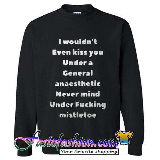 I wouldn’t even kiss you under a general anaesthetic Sweatshirt