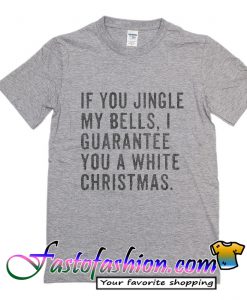 If You Jingle My Bells I Guarantee You A White Christmas T Shirt