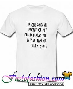 If cussing in front of my child T Shirt