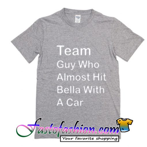 Team Guy Who Almost Hit Bella With A Car T Shirt