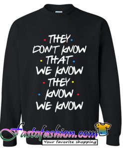 They Don't Know That We Know They Know Sweatshirt