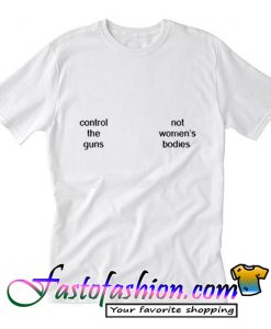 Control The Guns Not Women’s Bodies T Shirt_SM1