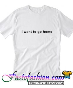 I Want To Go Home T shirt_SM2
