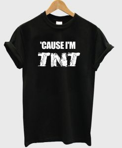Cause I'm TNT T shirt