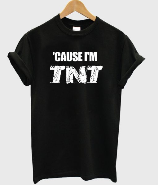 Cause I'm TNT T shirt