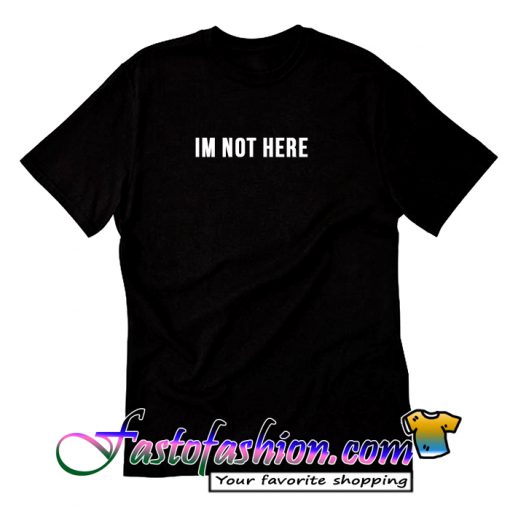 Im Not Here T Shirt_SM2