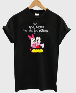 We Are Never too old for Disney T shirt
