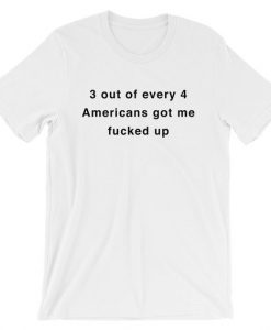 3 out of every 4 Americans got me T Shirt SU