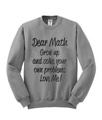Dear Math Grow Up And Slove Your Own Problem Sweatshirt SU