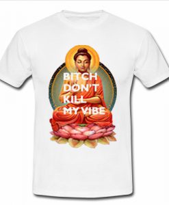 Gautama Buddha Bitch Don’t Kill My Vibe T-shirt SU