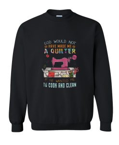 God Would Not Have Made Me A Quilter Sweatshirt SU